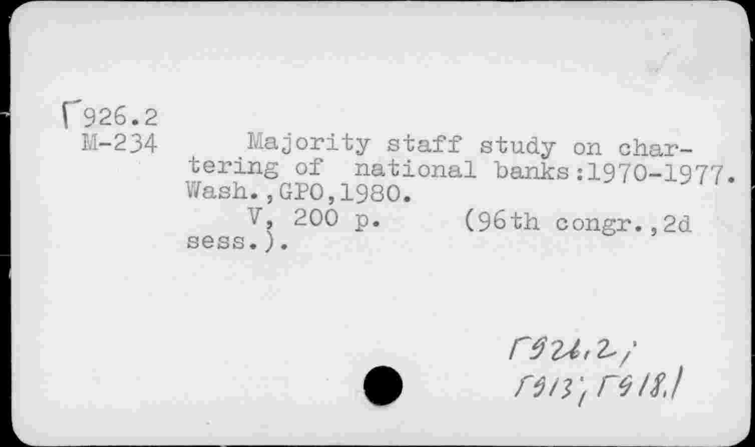 ﻿I 926.2
M-234 Majority staff study on chartering of national banks:1970-1977. Wash.,GPO,1980.
V, 200 p. (96th congr.,2d sess.).